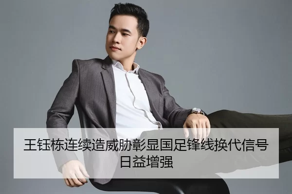 王钰栋连续造威胁彰显国足锋线换代信号日益增强
