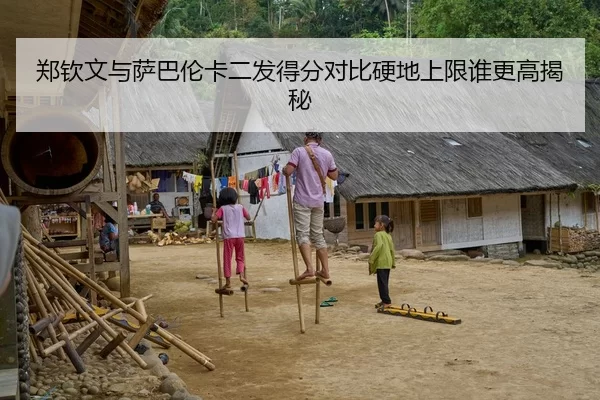 郑钦文与萨巴伦卡二发得分对比硬地上限谁更高揭秘